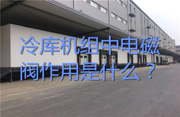 冷庫(kù)機(jī)組中電磁閥作用是什么？.jpg